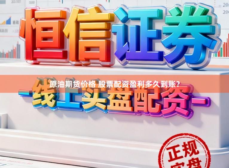 原油期货价格 股票配资盈利多久到账？