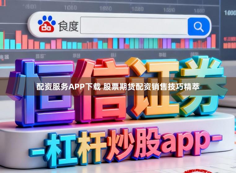 配资服务APP下载 股票期货配资销售技巧精萃