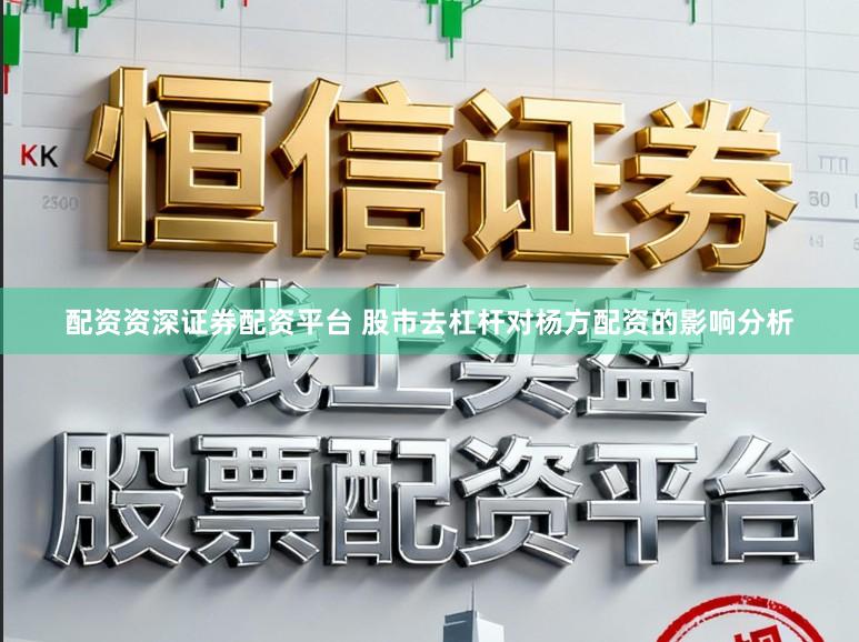 配资资深证券配资平台 股市去杠杆对杨方配资的影响分析