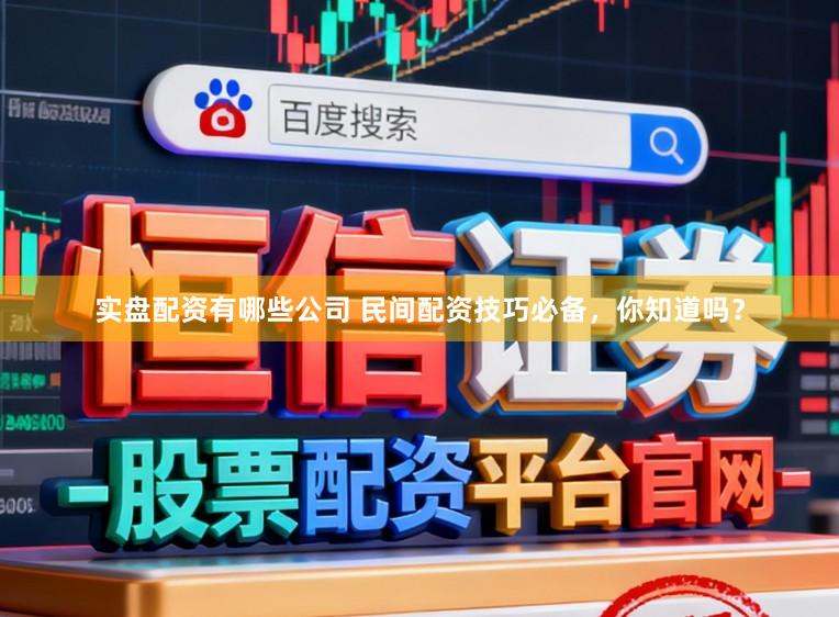 实盘配资有哪些公司 民间配资技巧必备，你知道吗？