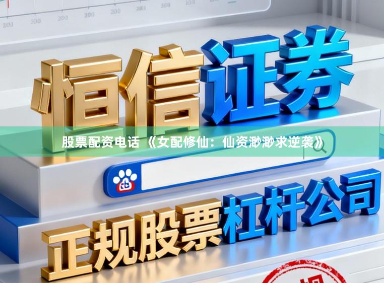 股票配资电话 《女配修仙：仙资渺渺求逆袭》