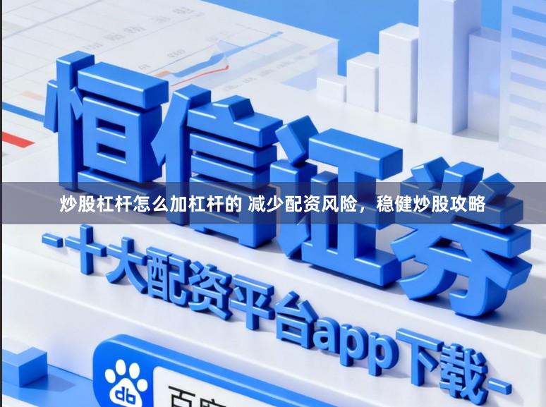 炒股杠杆怎么加杠杆的 减少配资风险，稳健炒股攻略