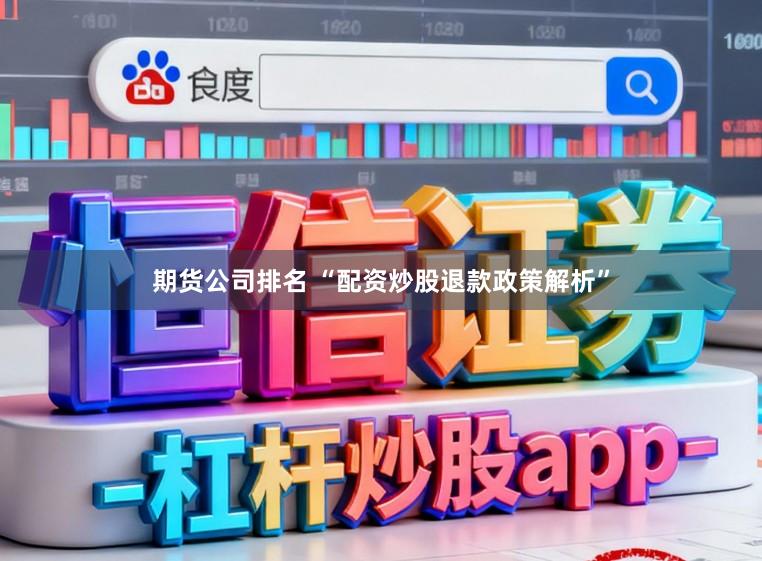 期货公司排名 “配资炒股退款政策解析”