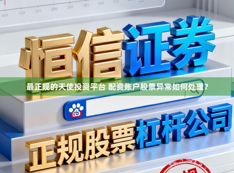 最正规的天使投资平台 配资账户股票异常如何处理？