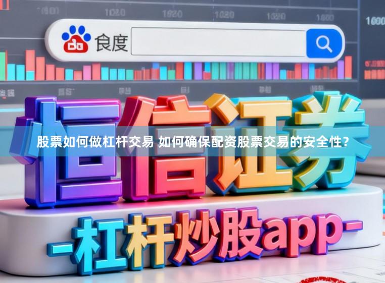 股票如何做杠杆交易 如何确保配资股票交易的安全性？