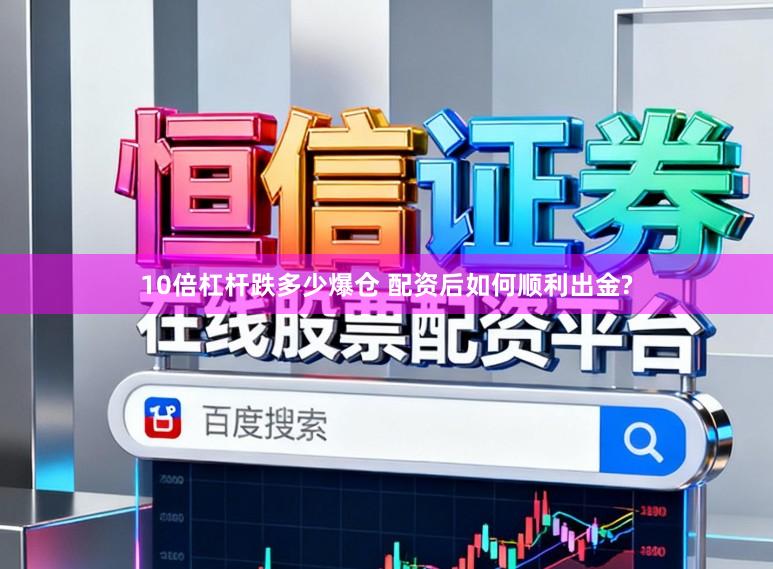 10倍杠杆跌多少爆仓 配资后如何顺利出金?