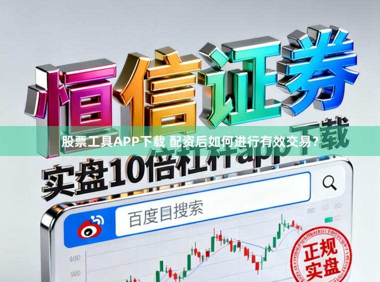 股票工具APP下载 配资后如何进行有效交易？