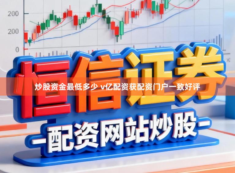 炒股资金最低多少 v亿配资获配资门户一致好评