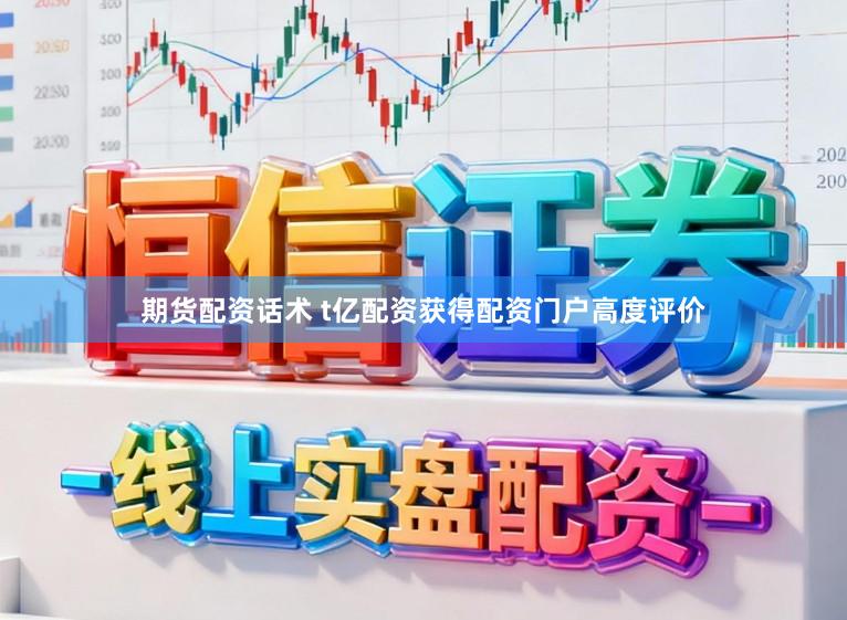 期货配资话术 t亿配资获得配资门户高度评价