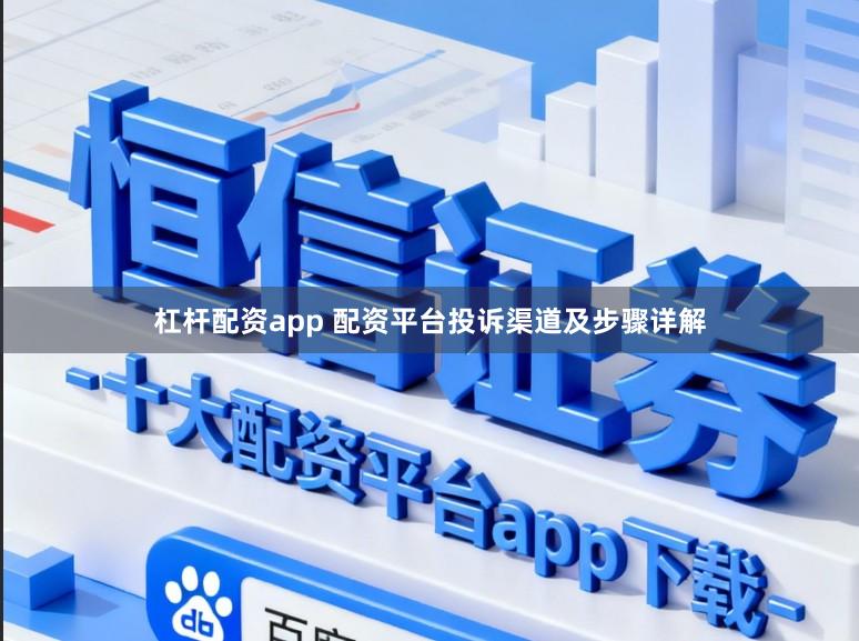 杠杆配资app 配资平台投诉渠道及步骤详解
