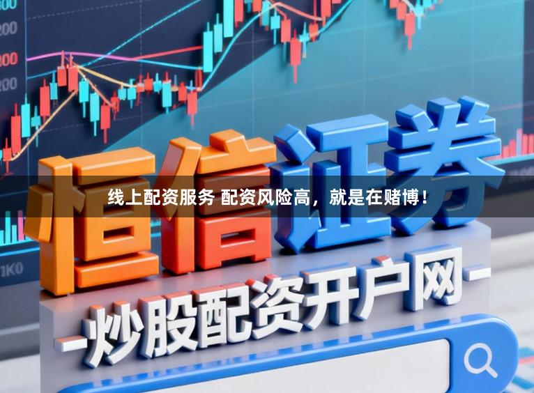 线上配资服务 配资风险高，就是在赌博！