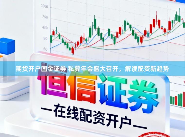 期货开户国金证券 私募年会盛大召开，解读配资新趋势