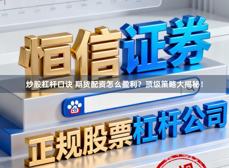 炒股杠杆口诀 期货配资怎么盈利？顶级策略大揭秘！