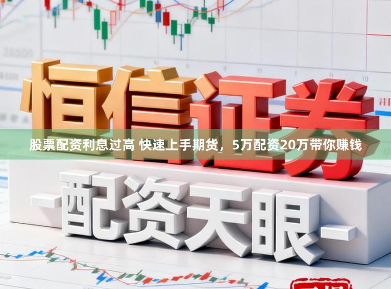 股票配资利息过高 快速上手期货，5万配资20万带你赚钱