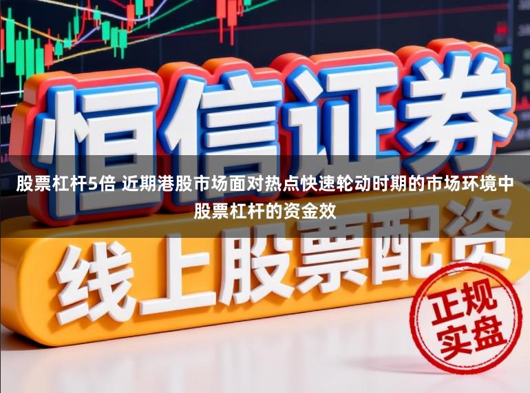 股票杠杆5倍 近期港股市场面对热点快速轮动时期的市场环境中股票杠杆的资金效