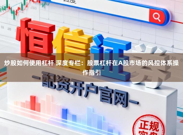 炒股如何使用杠杆 深度专栏：股票杠杆在A股市场的风控体系操作指引
