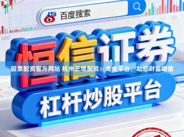 股票配资官方网站 杭州三墩配资：专业平台，助您财富增值
