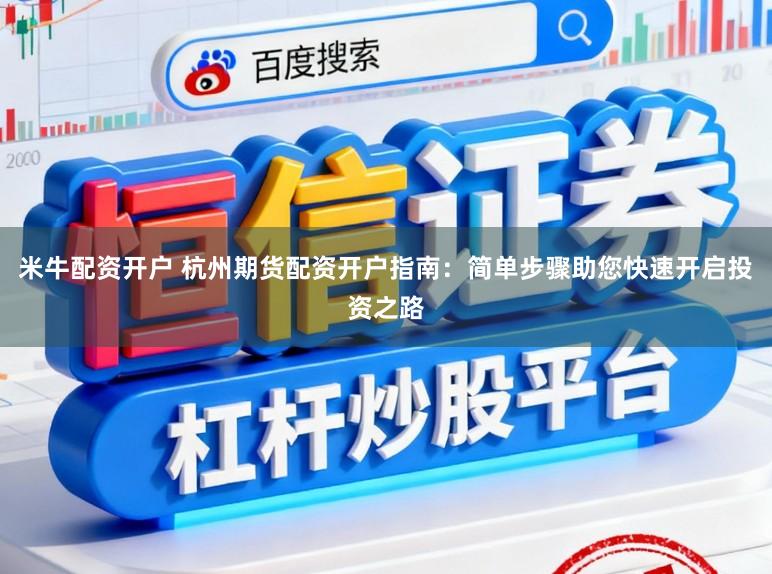 米牛配资开户 杭州期货配资开户指南：简单步骤助您快速开启投资之路