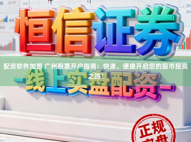 配资软件加盟 广州股票开户指南：快速、便捷开启您的股市投资之路！