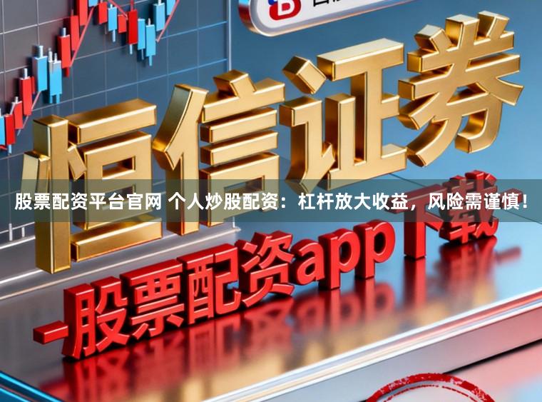 股票配资平台官网 个人炒股配资:杠杆放大收益,风险需谨慎!