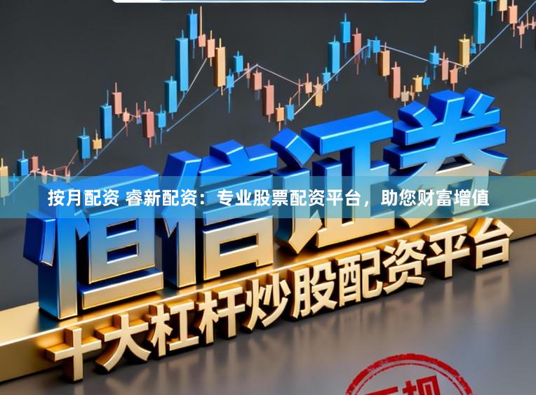 按月配资 睿新配资：专业股票配资平台，助您财富增值