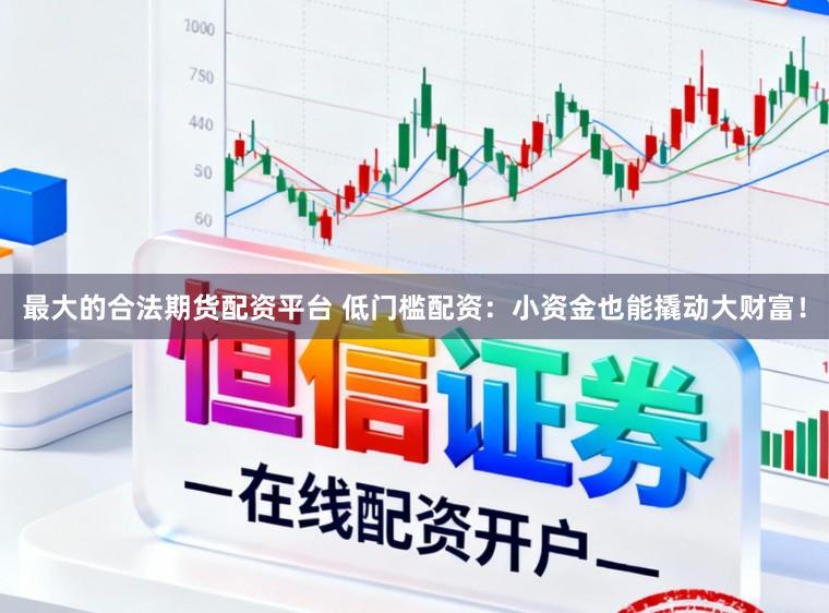 最大的合法期货配资平台 低门槛配资：小资金也能撬动大财富！