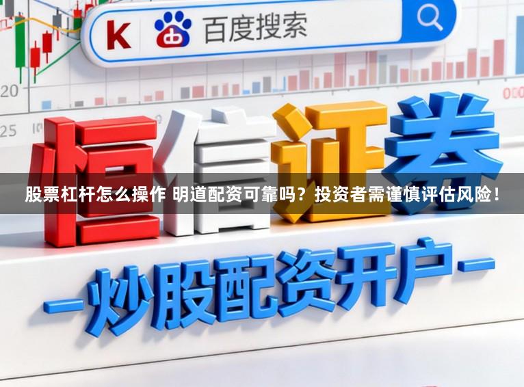 股票杠杆怎么操作 明道配资可靠吗？投资者需谨慎评估风险！