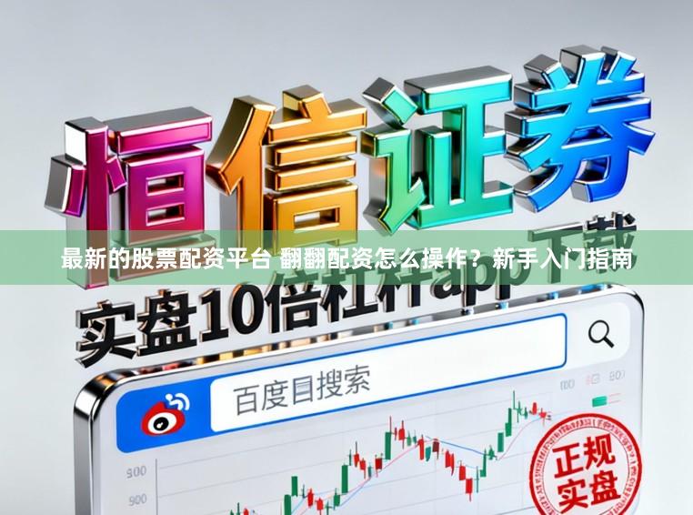 最新的股票配资平台 翻翻配资怎么操作?新手入门指南