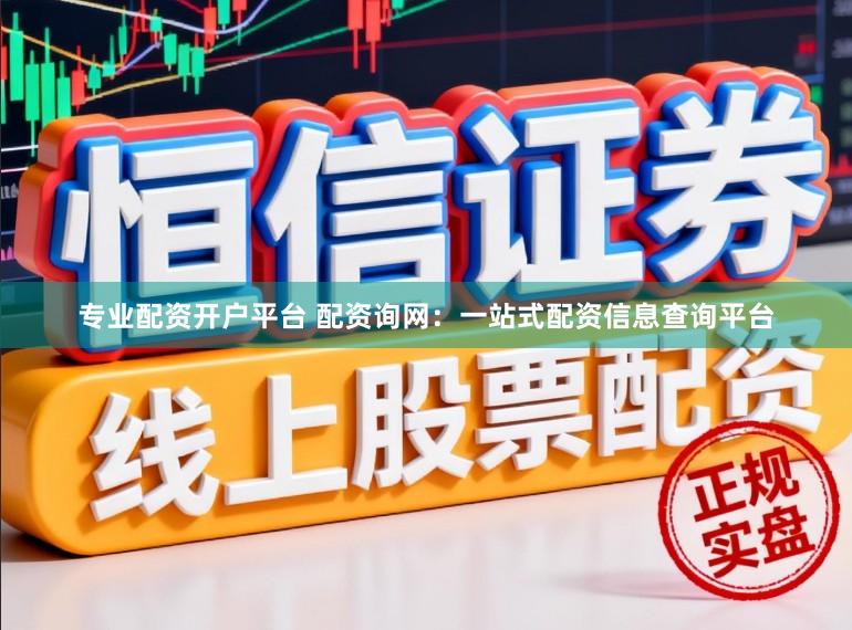 专业配资开户平台 配资询网:一站式配资信息查询平台